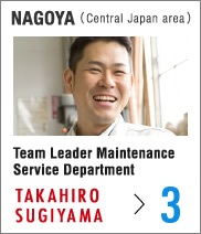 Nagoya (Central Japan area) Team Leader Maintenance Service Department Takahiro Sugiyama