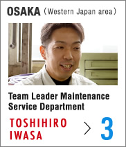 Osaka (Western Japan area) Team Leader Maintenance Service Department Toshihiro Iwasa